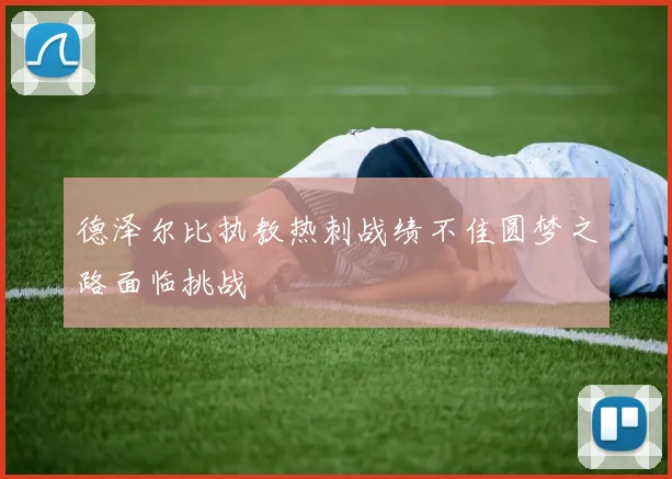 德泽尔比执教热刺战绩不佳圆梦之路面临挑战