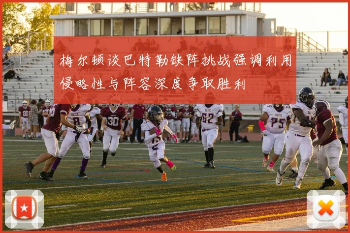 梅尔顿谈巴特勒缺阵挑战强调利用侵略性与阵容深度争取胜利