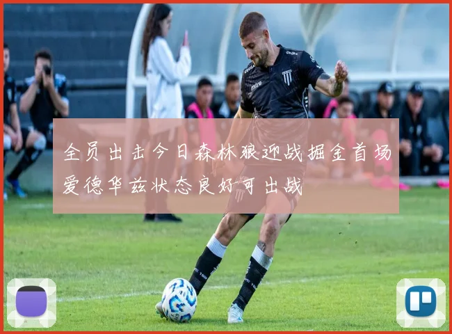 全员出击今日森林狼迎战掘金首场爱德华兹状态良好可出战