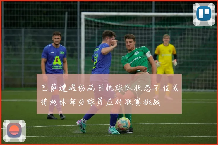 巴萨遭遇伤病困扰球队状态不佳或将轮休部分球员应对联赛挑战