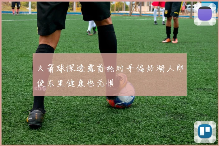火箭球探透露首轮对手偏好湖人即使东里健康也无惧