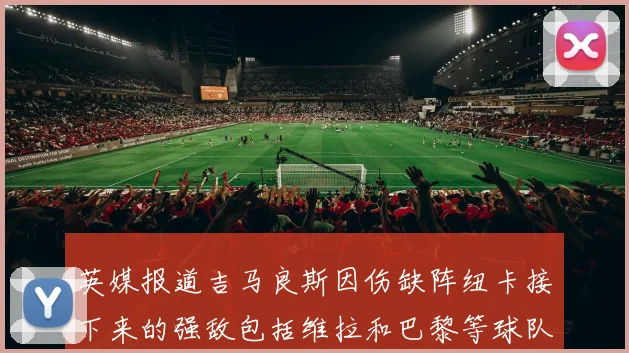 英媒报道吉马良斯因伤缺阵纽卡接下来的强敌包括维拉和巴黎等球队