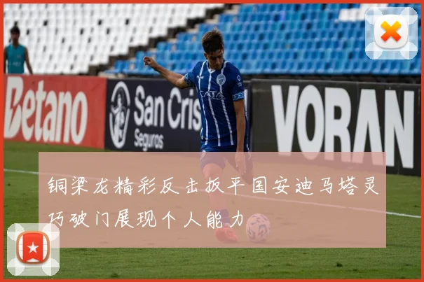 铜梁龙精彩反击扳平国安迪马塔灵巧破门展现个人能力