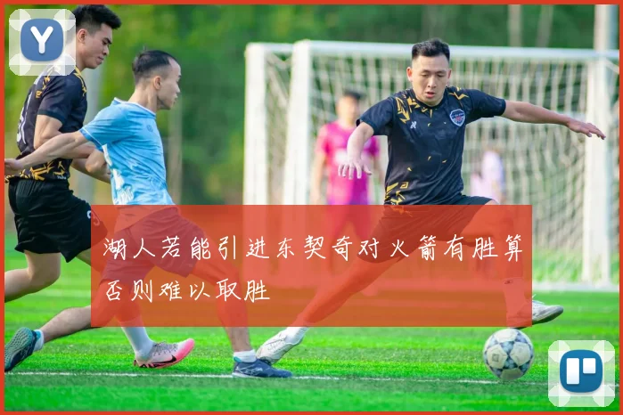湖人若能引进东契奇对火箭有胜算否则难以取胜