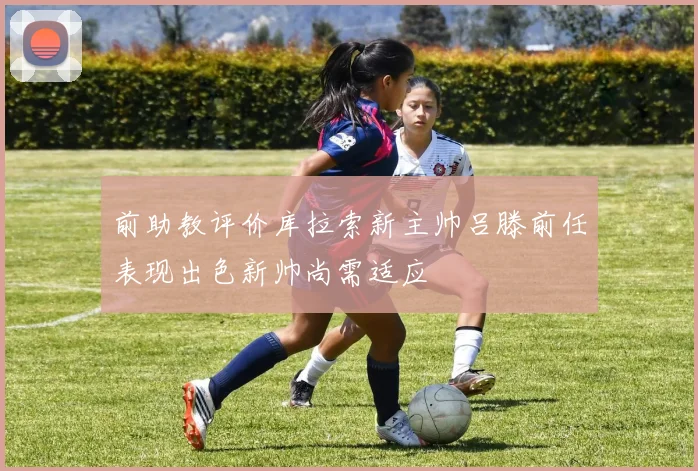 前助教评价库拉索新主帅吕滕前任表现出色新帅尚需适应
