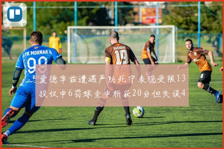 爱德华兹遭遇严防死守表现受限13投仅中6罚球全中斩获20分但失误4次