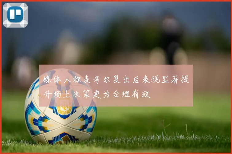 媒体人称麦考尔复出后表现显著提升场上决策更为合理有效