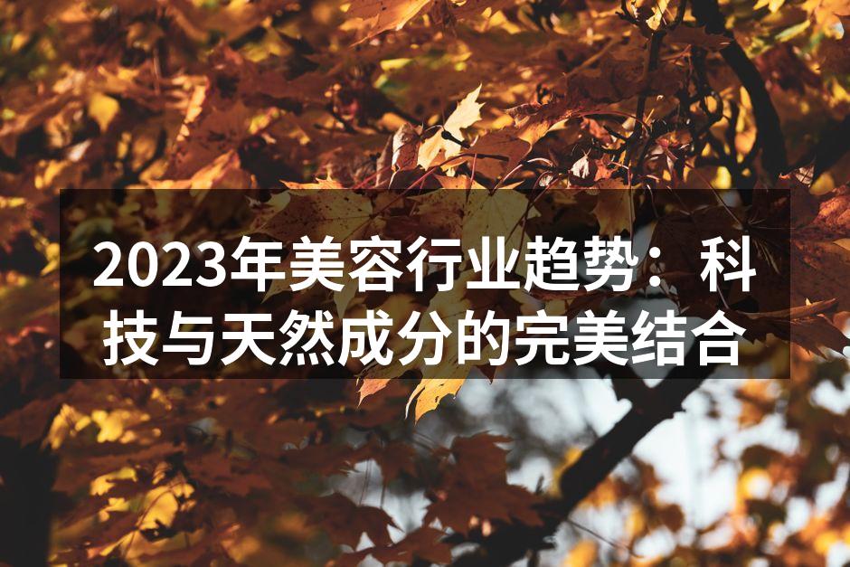 2023年美容行业趋势：科技与天然成分的