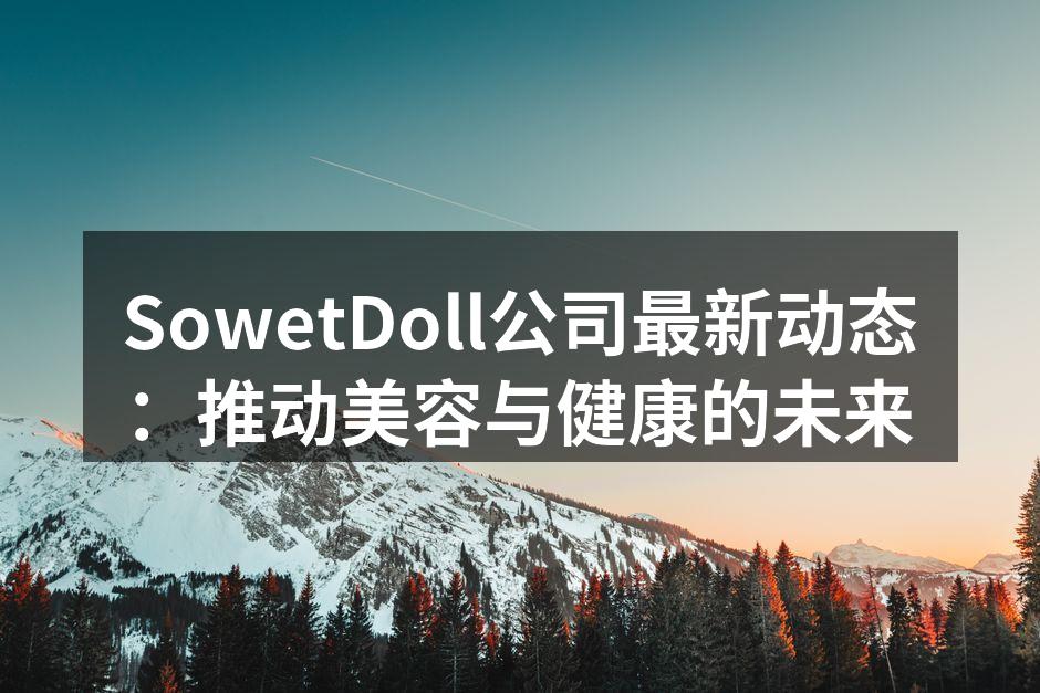 SowetDoll公司最新动态：推动美容