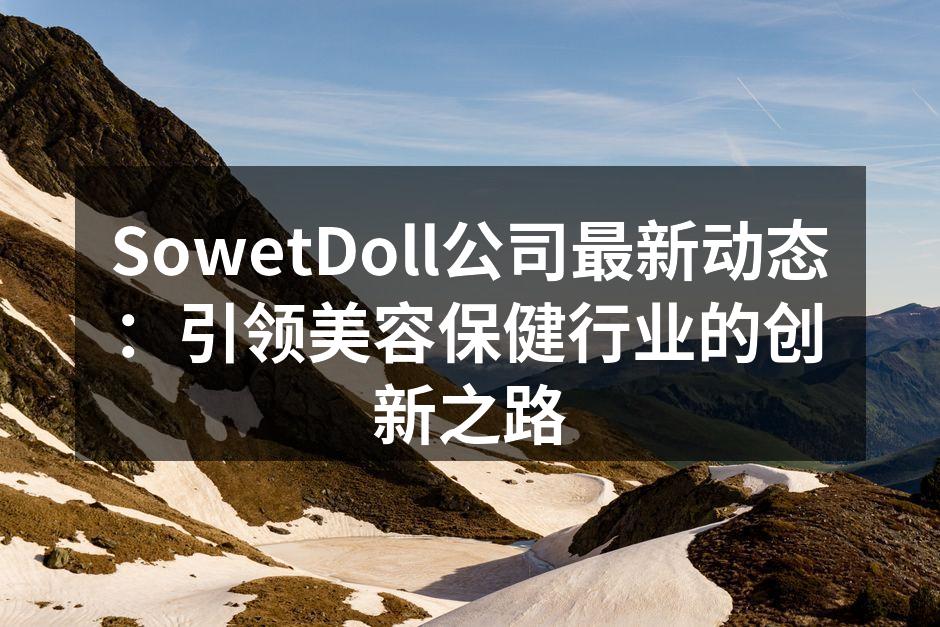 SowetDoll公司最新动态：引领美容