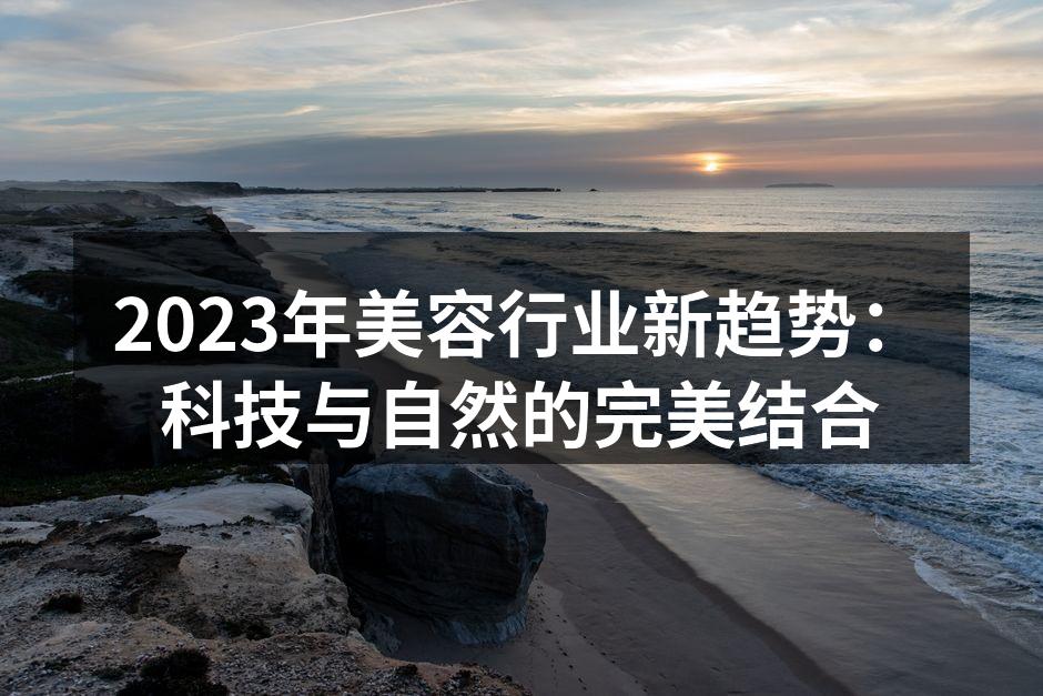 2023年美容行业新趋势：科技与自然的完