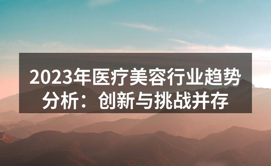 2023年医疗美容行业趋势分析：创新与挑